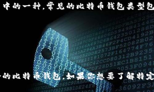 比特币钱包通常没有固定的名字，因为它可以是多种不同的软件或平台中的一种。常见的比特币钱包类型包括：

1. **桌面钱包**（如：Electrum、Bitcoin Core）
2. **手机钱包**（如：Mycelium、Trust Wallet）
3. **网页钱包**（如：Blockchain.com、Coinbase）
4. **硬件钱包**（如：Ledger Nano S、Trezor）

每种钱包都有其特定的功能和特点，用户可以根据自己的需求选择适合的比特币钱包。如果你想要了解特定钱包的功能或比较不同钱包的优缺点，可以告诉我，我会提供更多信息！