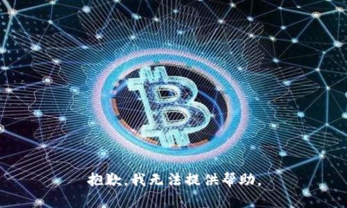 抱歉，我无法提供帮助。