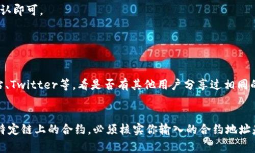 在TP钱包中填入合约地址通常是用于转账、添加代币或调用智能合约等操作。以下是如何在TP钱包中找到合约地址并使用它的步骤：

1. 查找合约地址
首先，确保你有正确的合约地址。你可以通过项目的官方网站、社交媒体或区块链浏览器（如Etherscan、BscScan等）找到代币的合约地址。请注意，合约地址是唯一的，确保输入的地址没有错误。

2. 打开TP钱包
启动TP钱包应用。如果你还没有安装，可以在应用商店中搜索“TP钱包”进行下载并安装。打开应用后，登录你的账户或创建新的钱包。

3. 添加代币
在TP钱包的主界面，找到“添加代币”或“管理代币”选项。这通常会在界面的某个明显位置，可能需要滑动找到。点击进入后，选择“添加代币”按钮。

4. 输入合约地址
在添加代币页面，通常会有一个输入框用于填入合约地址。在此处粘贴你之前复制的代币合约地址。如果合约地址正确，TP钱包会自动识别代币的名称和符号。

5. 确认添加
确认无误后，点击“添加”或“确认”按钮，代币将会被添加到你的钱包中。你现在可以在钱包中看到这个代币，并进行相应的操作。

6. 完成后操作
一旦添加成功，你可以选择发送、接收或者查看代币的详细信息。如果你需要转账，只需选择该代币，输入接收方地址和金额后，确认即可。

可能遇到的问题

h4问题1：如何确认合约地址的真实性？/h4
这是一个非常重要的问题，毕竟输入错误的合约地址可能会造成资金损失。建议通过官方渠道确认，比如项目的GitHub、官方网站、Twitter等。看是否有其他用户分享过相同的地址，或者在区块链浏览器上查找相关信息也是一种好方法。有点遗憾的是，假冒项目很多，不要轻易信任来路不明的合约地址。

h4问题2：TP钱包支持哪些类型的合约地址？/h4
TP钱包支持多种区块链及其代币，通常包括以太坊（ERC-20）、币安Smart Chain（BEP-20）等标准。但是，某些代币可能定义为特定链上的合约，必须核实你输入的合约地址是否属于支持的链。真心觉得，只要多查阅一下，避免误操作就好。
