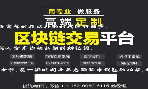 很高兴你对狗狗币钱包的同步问题感兴趣。以下是关于“狗狗币钱包1.8怎么同步”的详细信息，希望能帮助到你。

### 狗狗币钱包1.8同步指南

狗狗币（Dogecoin）是一种基于网络的数字货币，它以轻松和幽默的形象受到广泛欢迎。随着狗狗币的流行，越来越多的用户希望使用狗狗币钱包来存储和管理他们的数字资产。在使用狗狗币钱包1.8版本时，正确的同步过程至关重要，以确保你能安全、便捷地使用你的狗狗币。

#### 确保系统要求

在同步钱包之前，首先要确保你的设备满足狗狗币钱包的系统要求。以下是一些基本的要求：

- **操作系统**：确保你的操作系统是最新版本，如Windows、macOS或Linux。
- **存储空间**：狗狗币区块链会占用一定的存储空间，确保你的设备有足够的可用空间。
- **网络连接**：稳定的互联网连接是同步过程中不可或缺的。

#### 下载及安装狗狗币钱包

1. **下载钱包**：前往狗狗币官网，下载最新的狗狗币钱包1.8版本。
2. **安装钱包**：根据你的操作系统，按照安装向导的提示完成安装。

#### 同步狗狗币钱包

一旦你完成安装，接下来就是同步钱包的过程。

1. **启动钱包**：双击狗狗币钱包的图标以启动程序。
2. **创建或导入钱包**：
   - 如果你是新用户，可以选择创建一个新的钱包。记住一定要保存好你的助记词或私钥。
   - 如果你是老用户，可以选择导入现有钱包，根据提示输入相应的信息。

3. **开始同步**：
   - 钱包启动后，它会自动开始同步区块链数据。在同步的过程中，钱包会连接到网络，以下载最新的区块信息。
   - 你可以在界面上看到同步进度条，通常由“同步中”表示。同步的时间可能会因为区块链的大小和你的网络速度有所不同。

4. **问题排查**：
   - 如果同步进度缓慢或中断，检查网络连接是否稳定，尝试关闭并重新启动钱包。
   - 确保你的防火墙或安全软件没有阻止狗狗币钱包的网络访问。

#### 常见问题及解答

1. **为何同步速度慢？**

   - 有时候，因网络状况、区块链的大小或电脑性能，可能会导致同步速度变慢。你可以试试更换网络环境或在网络高峰时段以外的时间进行同步。

2. **我的钱包是否安全？**

   - 确保你从官方渠道下载狗狗币钱包，并定期备份你的钱包数据，是保护钱包安全的关键。同时，永远不要与任何人分享你的私钥或助记词。

#### 小结

通过以上步骤，你应能够顺利完成狗狗币钱包1.8的同步。记得定期关注钱包的更新，以便能够享受最新的功能与安全性。花一些时间去熟悉狗狗币钱包的功能，相信你会爱上这个简单又有趣的数字货币！

希望这能帮助你顺利使用狗狗币钱包，如果你有其他问题，随时可以提问！