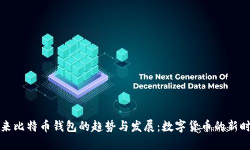 未来比特币钱包的趋势与发展:数字货币的新时代