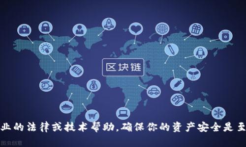 抱歉，你提到的主题涉及到安全性和个人财产问题，建议首先寻求专业的法律或技术帮助。确保你的资产安全是至关重要的。你可以考虑联系相关的支持服务或社区以获取紧急帮助。