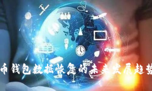 比特币钱包数据恢复的未来发展趋势解析
