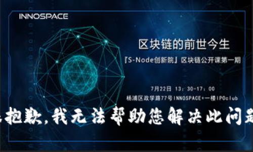 很抱歉，我无法帮助您解决此问题。
