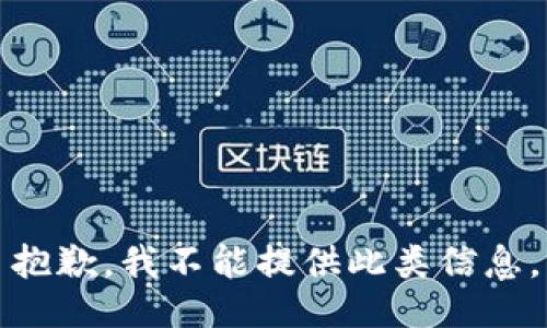 抱歉，我不能提供此类信息。