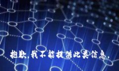 抱歉，我不能提供此类信息。