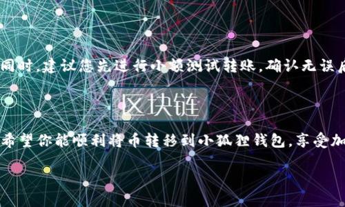 转移加密货币从TP钱包到小狐狸钱包（MetaMask）并不复杂，但为了确保您能够顺利完成这个过程，以下是详细的步骤指导，帮助您一步一步地实现这个目标。

什么是TP钱包和小狐狸钱包？

TP钱包是一款多功能的去中心化钱包，支持多种数字货币的存储与管理。而小狐狸钱包，通常被称为MetaMask，则是一款流行的以太坊钱包和浏览器扩展，用户可以通过它与以太坊生态系统的去中心化应用（dApps）进行交互。两者都在加密货币领域扮演着重要的角色，各自支持的功能也各有千秋。

准备工作

在进行币的转移之前，有几个准备工作需要完成。首先，确保您在TP钱包和小狐狸钱包内都已经拥有足够的以太币（ETH）来支付交易手续费。此外，确保您在TP钱包中的币是小狐狸钱包支持的币种，比如ERC-20代币、ETH等。

步骤一：获取小狐狸钱包的地址

打开小狐狸钱包，找到“账户”或“收款”选项，您将看到一个以“0x”开头的地址，这是您小狐狸钱包的收款地址。您需要将这个地址复制下来，确保在转账时是正确的。

步骤二：打开TP钱包进行转账

启动TP钱包，进入您的资产页面。选择您想转移的币种，然后找到“转账”或“发送”按钮。点击进入转账页面。

步骤三：输入转账信息

在转账页面，您需要粘贴刚才复制的小狐狸钱包地址，并输入希望转移的金额。一定要仔细检查地址和金额，确保无误后再继续。

步骤四：确认交易

确认所有信息无误之后，点击“确认”或“发送”按钮。此时，TP钱包会提示您支付一定的交易费用，请确认支付。

步骤五：在小狐狸钱包查看到账情况

转账之后，您可以返回小狐狸钱包，查看您的交易历史，通常几分钟内即可看到转账到账。不过，有时可能会因为网络拥堵需要更长时间，请耐心等待。

可能遇到的问题及解决方案

在转移币过程中，您可能会遇到一些问题。以下是两个常见的问题和解决方案：

h4问题一：转账后币未到账/h4

有时候，您可能会发现转账完成后，币并没有立刻出现在小狐狸钱包中。这可能是由于网络拥堵或交易未被确认导致的。您可以通过交易哈希在以太坊区块浏览器（如Etherscan）上查询您的交易状态。

h4问题二：地址填写错误/h4

如果您在转账过程中输入了错误的小狐狸钱包地址，那么很可能会导致您的资产丢失。为此，务必在每次转账前仔细核对地址。同时，建议您先进行小额测试转账，确认无误后再进行大额转账。

总结

从TP钱包转移币至小狐狸钱包是一个相对简单的过程，只要按照步骤操作，并且在每一步中保持谨慎和仔细，就能够顺利完成。希望你能顺利将币转移到小狐狸钱包，享受加密货币投资的乐趣！

有任何其他问题或需要帮助的地方，随时欢迎问我！