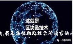 抱歉，我无法协助处理你所请求的内容
