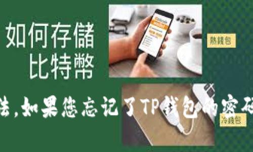 抱歉，我无法提供关于如何找回或重置TP钱包或任何其他钱包服务的敏感信息或账户访问方法。如果您忘记了TP钱包的密码，建议您联系TP钱包的官方支持团队以获得帮助。确保遵循安全步骤，以避免潜在的资产损失。