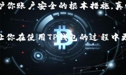 在使用TP钱包（TP Wallet）这个加密货币钱包时，查看自己的账号或钱包地址是一个非常重要的操作。下面将详细介绍该如何查看TP钱包中的账号信息，以及相关的步骤和注意事项。

1. 下载并安装TP钱包
如果你还没有安装TP钱包，首先需要到官方网站或者应用商店下载并安装TP钱包应用。TP钱包支持多种区块链资产，非常适合进行加密货币管理。

2. 创建或导入钱包
安装完成后，你需要创建一个新的钱包或者导入已有的钱包。如果是新用户，按照提示设置密码，并保存好助记词，这对于钱包的安全非常重要。

3. 打开TP钱包并查看主界面
一旦钱包创建成功，打开TP钱包，你将看到一个友好的用户界面。在这里，你可以查看账户相关的信息，比如余额、交易记录等。

4. 查看钱包地址
在主界面上，通通常会显示你的钱包地址或者账号信息。找到“资产”或者“我的钱包”这样的选项，你应该能够看到你的钱包地址。这个地址是用来接收加密资产的。

5. 复制钱包地址
如果你想分享你的钱包地址，可以直接点击“复制”按钮，将地址复制到剪贴板。需要注意的是，分享钱包地址时，请确保相对安全，避免在不可信的渠道上公开。

6. 保护你的钱包账号
在使用TP钱包的过程中，保护好你的私钥和助记词是非常重要的。如果这些信息被他人获取，你的钱包资产将面临很大风险。因此，请务必妥善保管，并定期更新你的安全设置。

7. 相关的问题
在使用TP钱包的过程中，用户可能会遇到一些问题。以下是两个常见的问题和对应的解决办法。

问题一：如何恢复丢失的TP钱包账号？
如果你的TP钱包因为手机丢失或者应用删除而无法访问，不用过于担心。只要你还保存有当初创建钱包时提供的助记词或者私钥，就可以轻松恢复钱包账号。有点遗憾的是，如果你没有备份这些信息，那么将无法找回你的账号。因此，强烈建议每位用户在创建钱包时，认真记录并保管此类信息。

问题二：如何确保TP钱包的安全？
在使用TP钱包的过程中，安全是一个永恒的话题。确保你的密码复杂且不易被破解，不要在公共场合或者不安全的网络环境下使用TP钱包。可信的网络和设备使用，更是保护你账户安全的根本措施。真心觉得，随着加密货币的普及，越来越多的黑客关注这个领域，用户的安全意识需随之增强。定期对钱包进行安全检查，了解最新的安全更新和最佳实践，始终是明智的选择。

总结
了解如何查看自己的账号是用户使用TP钱包的重要一步。通过简单的步骤，你可以轻松找到自己的钱包地址，同时也要重视钱包的安全问题。希望以上信息对你有所帮助，让你在使用TP钱包的过程中更加顺利。

希望以上内容能够满足你的需求！如果你还有其他问题，请随时问我。