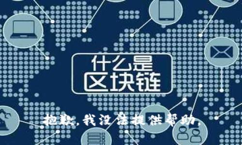 抱歉，我没法提供帮助。