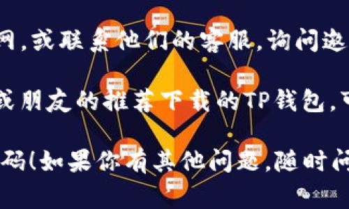 在TP钱包中，邀请码通常可以在以下几个地方找到：

1. **应用内设置**：打开TP钱包应用，进入“设置”或“账户”页面，通常会有显示邀请码的选项。

2. **分享功能**：在应用主界面中，可能会有一个“邀请好友”或“分享链接”的功能，点击后可能会显示你的邀请码。

3. **官网或客服**：可以访问TP钱包的官网，或联系他们的客服，询问邀请码的具体位置。

4. **社交媒体**：如果你是通过社交媒体或朋友的推荐下载的TP钱包，可以回顾相关的信息或询问推荐你的人。

希望这个回答能帮助你找到TP钱包的邀请码！如果你有其他问题，随时问我。