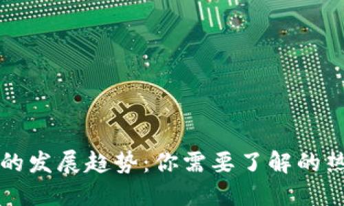 未来比特币钱包的发展趋势:你需要了解的热门选择和安全性