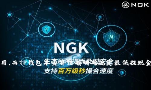 以太坊提到TP钱包的最低金额是根据具体的交易费用而定的，通常以太坊网络会收取一定的Gas费用。而TP钱包本身并没有明确规定最低提现金额，但一般建议用户在提取时，考虑到Gas费用后，至少要提取0.01 ETH以上，以确保顺利完成交易。

如果你还有其他的具体问题，比如如何提取、提取过程中的注意事项等，可以告诉我哦！
