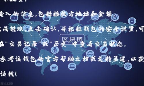 比较常见的问题，不同的比特币钱包可能会有所不同，但一般来说，您可以按照以下步骤找到比特币钱包转账设置：

1. **打开你的比特币钱包应用**：在手机或电脑上启动您使用的钱包应用程序。

2. **登录您的帐户**：如果您的钱包需要登录，请输入您的凭据。

3. **查找转账或发送功能**：在钱包主界面，通常会有一个“发送”或“转账”选项。点击它。

4. **输入接收方地址**：您需要输入您要发送比特币的接收方的地址。确保地址的准确性，以避免丢失资金。

5. **输入转账金额**：指定您想要发送的比特币数量。

6. **检查交易信息**：在发送之前，仔细检查输入的信息，包括接收方地址和金额。

7. **确认转账**：通常会有一个确认按钮来完成转账。点击确认，并根据钱包的安全设置，可能需要输入密码或者使用其他身份验证方法。

8. **查看转账状态**：一旦转账完成，您可以在“交易记录”或“历史”中查看交易状态。

如果您在某个特定的钱包应用中遇到问题，请参考该钱包的官方帮助文档或支持渠道，以获得更准确的指导。 

如果您有更多问题或需要进一步的澄清，请告诉我！