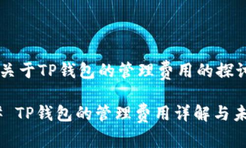### 关于TP钱包的管理费用的探讨

#### TP钱包的管理费用详解与未来趋势