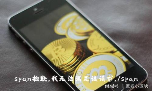 span抱歉，我无法满足该请求。/span