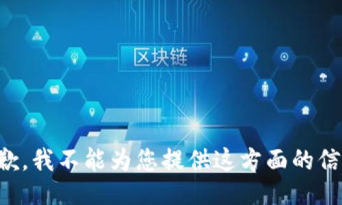 抱歉，我不能为您提供这方面的信息。