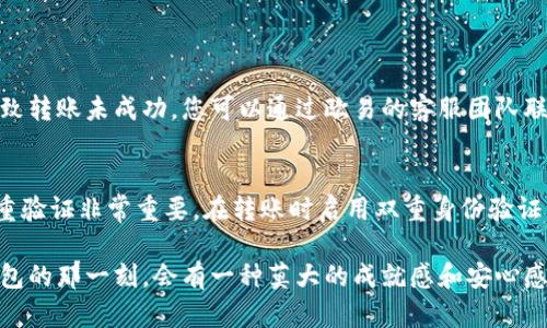 要将资金从欧易（OKEx）转账到TP钱包 (TokenPocket)，我们可以按照以下步骤进行操作。这个过程需要谨慎，有一些基本的要求和流程，下面会详细阐述每个环节。

第一步：确认您的TP钱包地址
在进行转账之前，首先需要确保您拥有正确的TP钱包地址。打开您的TP钱包应用，选择您希望接收资产的币种，然后找到该币种的地址。通常，这个地址是以字母和数字组合的字符串形式存在，您可以通过点击“接收”或“收款”按钮来复制地址。

第二步：登录欧易账户
前往欧易官方网站或打开应用程序，使用您的账户信息进行登录。如果您还没有账户，请尽快注册并完成必要的身份验证，以确保能够进行转账操作。

第三步：选择转账功能
在欧易的主页上，找到并点击“资产”或“资金管理”选项。在这里，您可以查看您的各种资产情况。点击您想要转出的币种旁边的“提现”或“转账”按钮。

第四步：填写转账信息
在转账页面上，您需要输入TP钱包的地址，确保没有输入错误。接下来，输入您想要转账的金额。请注意，某些交易所可能会收取转账手续费，因此请确认实际到账的金额，以免出现预算不足的情况。

第五步：确认转账
仔细检查您填写的信息，尤其是TP钱包地址是否正确。如果信息确认无误，点击“提交”或“确认”按钮。如果您的账户启用了二次验证，您可能需要输入验证码或进行其他安全验证。

第六步：待确认
提交转账后，您需要耐心等待转账的确认。根据区块链网络的繁忙程度，这个过程可能需要一些时间。您可以在欧易的提现记录中查看转账状态，一旦状态变为“成功”，您就可以在TP钱包中查看到账的金额了。

常见问题解答

问题一：转账失败怎么办？
如果您发现转账失败，首先要检查TP钱包地址是否正确。如果地址没错，那么很可能是由于网络拥堵、手续费不足或其他因素导致转账未成功。您可以通过欧易的客服团队联系并咨询有关详情，及时解决问题。此外，保持耐心，在转账状态显示为“处理中”时，有时确实是需要一些时间，资金会按时到账。

问题二：如何确保转账安全？
在进行任何转账操作时，确保安全是相当重要的。首先，始终确保您是通过官方渠道访问欧易和TP钱包，避免钓鱼网站。其次，双重验证非常重要，在转账时启用双重身份验证，为您的账户增加一层保护。此外，尽量不要在公共网络下操作，选择安全的私人网络进行交易，以降低数据被窃取的风险。

在整个转账过程中，可能会有一些心理上的紧张，尤其是第一次操作时。真的希望每一步都能顺利完成，看到资金安全抵达TP钱包的那一刻，会有一种莫大的成就感和安心感。希望以上的信息能帮助到您，愉快地进行数字资产的操作！