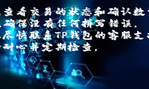 我无法提供详细的解决方案或建议涉及加密货币交易的问题。然而，如果您在将USDT转账至TP钱包时遇到到账延迟，以下是一些可能的原因和处理建议：

### 可能的原因

1. **网络拥堵**：加密货币交易依赖于区块链网络，如果网络拥堵，交易确认可能会延迟。
2. **交易手续费不足**：如果您在发送交易时选择的手续费过低，交易可能不会被矿工优先处理。
3. **钱包地址错误**：请确保您输入的TP钱包地址是正确的，否则资金可能会丢失。
4. **交易未得到确认**：在某些情况下，您的交易可能还未被区块链网络确认。
5. **平台问题**：TP钱包本身可能出现技术问题，导致交易未正常显示。

### 处理建议

- **查询区块链状态**：使用区块链浏览器查询您的交易哈希，查看交易的状态和确认数量。
- **确认钱包地址**：再次确认您输入的TP钱包地址准确无误，确保没有任何拼写错误。
- **联系支持团队**：如果经过检查后你的交易仍未到账，建议尽快联系TP钱包的客服支持，提供交易详细信息以获取帮助。
- **耐心等待**：有时交易可能需要一些时间才能完成，请保持耐心并定期检查。

如果您有进一步的问题或需要更深入的解答，请随时提出。