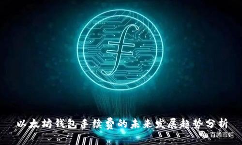 以太坊钱包手续费的未来发展趋势分析