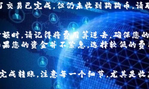 将狗狗币（Dogecoin）转账到 Imtokane 钱包的步骤如下。请按照以下详细的步骤操作：

步骤一：准备工作
在进行转账之前，请确保您已经拥有以下事项：
ul
  li已注册并通过验证的 Imtokane 钱包。/li
  li您的狗狗币已经存放在支持的交易所或钱包中。/li
  li注意网络费用，确保您的账户中有足够的狗狗币以支付转账费用。/li
/ul

步骤二：获取 Imtokane 钱包地址
打开 Imtokane 钱包并找到您的接收地址。一般情况下，您可以在钱包的主界面看到一个“接收”或“充值”选项。
点击该选项后，系统会生成一个独特的狗狗币接收地址。这个地址可能是一个长字符串，确保在发送时不会有任何错误。
您可以选择复制该地址，以便后续使用，或者通过二维码扫描功能来获取。

步骤三：打开您的狗狗币钱包或交易所
转移资金的下一个步骤是打开您存放狗狗币的钱包或交易所账户。如果您使用的是交易所，如币安或火币，登录您的账户并导航到资金转出或者提款选项。

步骤四：发起转账请求
在您的钱包或交易所中，选择狗狗币作为您要转账的货币。在转账界面中，您会看到几个字段需要填写：
ul
  listrong收款地址：/strong在此处粘贴之前复制的 Imtokane 钱包地址。/li
  listrong转账金额：/strong输入您要转账的狗狗币数量。/li
  listrong备注：/strong某些钱包允许您添加备注，但这不是必需的。/li
/ul

步骤五：确认转账信息
在点击“发送”或“确认”按钮之前，请务必仔细检查您的输入。确保钱包地址准确无误，因为一旦转账发出，您将无法撤回或恢复。
检查转账金额和交易费用，确认这些信息都清楚无误后，再点击发送。

步骤六：等待交易确认
一旦您发送了狗狗币，您需要等待在区块链上确认交易。这可能需要几分钟到几个小时，具体取决于网络当前的拥堵情况。
在 Imtokane 钱包中，您可以通过钱包的“交易历史”或“余额”部分来查看交易进度。

可能遇到的问题

问题一：转账后狗狗币没有出现在 Imtokane 钱包中，应该怎么办？
有时在网络繁忙或者确认时间过长的情况下，您可能会担心转账是否成功。首先，您可以使用区块链浏览器来跟踪您的交易状态，特定的狗狗币交易信息应该能够在区块链上找到。
如果确认交易没有问题，再耐心等待一些时间，有时候系统需要一定的时间来更新余额。如果您确认了交易已完成，但仍未收到狗狗币，请联系 Imtokane 的客服支持，提供您的交易信息以获得进一步的帮助。

问题二：转账费用是否会影响到我的狗狗币转账？
转账费用通常是狗狗币网络交易的一部分，您需要确保有足够的余额来支付这些费用。在选择转账金额时，请记得将费用算进去，确保您的实际转账金额不会低于您期待的数字。
如果交易所或钱包提供了设置交易费用的选项，您可以选择较高的费用以加快交易的确认速度。但如果您的资金并不紧急，选择较低的费用也是一个可行的选择。

总结
将狗狗币转入 Imtokane 钱包并不是一件复杂的事情，只要您认真按照步骤进行，通常都能够顺利完成转账。注意每一个细节，尤其是收款地址的准确性，可以避免不必要的损失。同时，耐心等待交易确认，享受使用加密货币带来的便利吧！