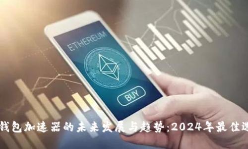 解锁TP钱包加速器的未来发展与趋势:2024年最佳选择推荐