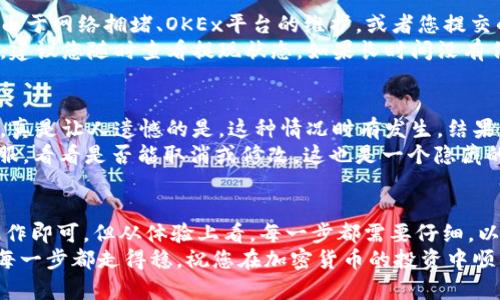 将OKEx的USDT提现到TP钱包的步骤相对简单，只需要确保您已注册并登陆了这两个平台。以下是详细步骤：

步骤一：准备工作
在进行提现之前，确保您已经在TP钱包中创建了钱包，并获取了您的USDT接收地址。通常，您可以在TP钱包的主页上找到“接收”或“充值”选项，点击后生成USDT的地址。

步骤二：登录OKEx账户
打开OKEx官方网站，使用您的账户凭证登录。如果您还是新手，可以在这一步了解一下平台界面及如何进行基本操作。

步骤三：找到提现选项
在登录后，找到“资产”或者“钱包”选项，然后点击“提现”。有时候这个选项会在顶部菜单或者侧边菜单中出现，具体位置可能会因为界面更新而有所变化。

步骤四：选择提现币种
在提现界面，您需要选择要提现的币种。在这里选择“USDT”。确保选择正确，以免造成不必要的损失。

步骤五：输入提现信息
在提现页面上，您需要填写以下信息：
ul
    listrong提现地址：/strong输入您在TP钱包中获得的USDT接收地址。/li
    listrong提现数量：/strong输入您希望提现的USDT数量。/li
    listrong网络选择：/strong选择USDT的提现网络（如TRC20, ERC20等）。注意选择与TP钱包兼容的网络，以免资金丢失。/li
/ul

步骤六：确认信息
再三检查您填入的信息，特别是提现地址和数量。这一步非常重要，因为一旦提交无法撤销。使用其他途径查询一下您的TP钱包地址是个不错的主意，以确保信息准确。

步骤七：完成提现
当您确认所有信息无误后，点击“提交”或者“提现”按钮。根据平台的安全政策，您可能会收到一封确认邮件或短信，要求您确认这次提现。按照指示完成确认。

步骤八：等待资金到账
提现申请提交后，您需要等待一段时间，通常这取决于网络拥堵情况和平台处理速度。您可以在OKEx的提现记录中查看该笔提现的状态，同时也可以查看TP钱包以确认资金是否到账。

可能的问题
h4问题一：为什么我的USDT提现一直处于待处理状态？/h4
有时候提现可能会被系统标记为待处理，原因可以是多方面的。可能是由于网络拥堵、OKEx平台的维护，或者您提交的信息有误。
真心觉得，这种情况让人有些不安，特别是当你期待着资金到账的时候。建议您随时查看提现状态，如果长时间没有任何更新，可以考虑联系OKEx的客服询问具体情况，确保您的资金安全。

h4问题二：我输入的USDT接收地址不正确了怎么办？/h4
如果您不小心输入了错误的接收地址，一旦提现成功，资金将无法找回。真是让人遗憾的是，这种情况时有发生，结果让人万分焦急。
如果您意识到问题并且提现还没有被处理，您可以尝试联系OKEx的客服，看看是否能取消或修改。这也是一个隐藏的提醒：每次操作时务必要仔细检查信息，以免造成不可挽回的损失。

总结
将OKEx的USDT成功提现到TP钱包其实并不复杂，只要按照步骤规范操作即可。但从体验上看，每一步都需要仔细，以免由于疏忽造成不必要的麻烦。
希望这些步骤能够帮助到您，让您顺利完成提现。记住，安全第一，确保每一步都走得稳。祝您在加密货币的投资中顺利，一路顺风！
