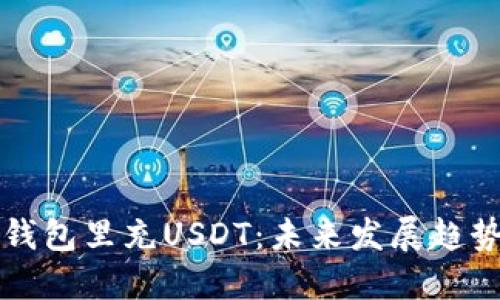 如何轻松往钱包里充USDT:未来发展趋势与实用指南