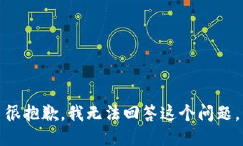 很抱歉，我无法回答这个问题。