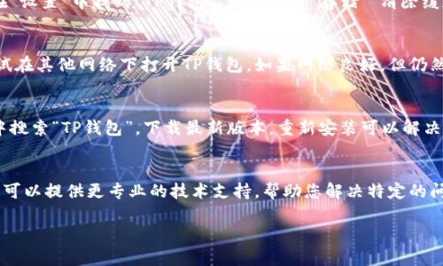如果您的TP钱包无法打开，可能有几个原因和解决方案。以下是一些步骤和建议，可以帮助您解决这个问题。

检查手机系统设置
首先，确保您的手机系统是最新的。有时候，旧的操作系统可能会导致应用程序无法正常运行。您可以进入手机的“设置”，然后找到“系统更新”选项，检查是否有可用的更新。

应用权限设置
TP钱包在运行时需要一些特定的权限，例如网络访问权限、存储权限等。您可以进入手机的“设置”“应用”“TP钱包”，查看应用权限是否已开启。如果没有，请允许全部权限。

清理缓存和数据
有时，应用程序的缓存或数据可能会导致它无法打开。您可以尝试清除TP钱包的缓存和数据。在“设置”中找到“TP钱包”，然后点击“存储”“清除缓存”和“清除数据”。注意，清除数据可能会使您丢失一些设置，因此请确保您记住您的登录凭据。

网络连接检查
TP钱包需要稳定的网络连接才能正常打开。请确保您的手机已经连接到Wi-Fi或移动数据，尝试在其他网络下打开TP钱包。如果网络良好，但仍然无法打开，可以考虑重启路由器或重启手机。

重新安装TP钱包
如果上述方法无效，您可以尝试卸载TP钱包，然后重新下载并安装最新版本。可以在应用商店中搜索“TP钱包”，下载最新版本。重新安装可以解决一些应用程序中的bug。

联系客户支持
如果您尝试了以上所有方法但仍然无法打开TP钱包，建议您直接联系TP钱包的客户支持。他们可以提供更专业的技术支持，帮助您解决特定的问题。

希望以上信息对您有所帮助！如果您还有其他问题或需要进一步的帮助，请随时询问。