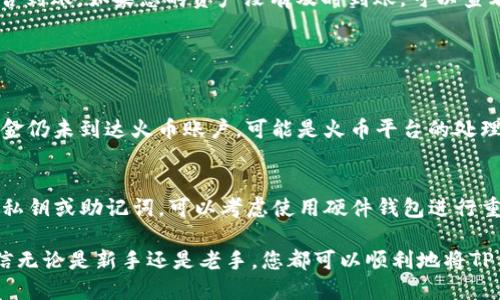为了有效地将TP钱包中的资产转移到火币（Huobi）交易所，您需要按照一定的步骤进行操作。以下是详细的指南。

第一步：确认火币账户和TP钱包的准备
在开始转账之前，确保您已经在火币上注册并完成了身份认证。此外，请确保您的TP钱包已成功安装并拥有可用的加密货币，比如ERC-20代币（如USDT、ETH等）或其他支持的资产。

第二步：获取火币的充值地址
登录您的火币账户，进入“资产管理”或“钱包”页面。这时找到“充值”选项。选择您要转账的资产（例如USDT），系统会生成一个专属于您的充值地址，请务必复制该地址，以便在TP钱包中使用。

第三步：在TP钱包中进行转账
打开您的TP钱包，选择要转账的资产。点击“发送”或“转账”选项，粘贴刚才复制的火币充值地址。并输入您想要转账的金额。
在这个阶段，您需要注意一些细节。首先，确保您输入的充值地址完全正确，因为错误的地址将导致资产丢失。此外，调整交易的手续费以确保快速确认，特别是在网络繁忙时。

第四步：确认交易信息
仔细审核所有输入的信息。确认地址、金额和手续费均无误后，点击“确认”或“发送”。系统通常会要求您输入密码或进行生物识别验证以保证安全。

第五步：耐心等待转账确认
一旦您完成了转账操作，接下来需要耐心等待网络确认。根据网络拥堵情况，这可能需要几分钟到十几个小时不等。在此期间，您可以在TP钱包中查看交易记录，确认转账是否已成功发出。

第六步：在火币上确认到账
转账完成后，您可以登录火币查看资金到账情况。在“资产管理”页面，选择查看充值记录，以确认资金是否到账。如果您的资产没有及时到账，可以查看转账的区块链记录，以确认交易状态。

常见问题

h4问题一：如果资金没有到账该怎么办？/h4
首先，不要惊慌。建议先查看转账的区块链交易记录，确认交易是否成功。如果交易状态显示为成功但资金仍未到达火币账户，可能是火币平台的处理延迟。在这种情况下，您可以通过火币的官方客服提交工单或联系客服，提供相关的交易信息进行查询。

h4问题二：怎样确保钱包的安全性？/h4
确保您的TP钱包安全非常重要。在使用过程中，保持软件更新并定期更换钱包密码。此外，不要随意透露私钥或助记词，可以考虑使用硬件钱包进行重要资产的存储。当您在进行转账操作时，务必进行二次确认，以避免因输入错误而造成的损失。

在这个数字货币迅速发展的时代，转账和交易已经成为了许多人生活的一部分。通过以上详细步骤，相信无论是新手还是老手，您都可以顺利地将TP钱包中的资产转移到火币。希望您在未来的交易中一切顺利，能够获得满意的收益！