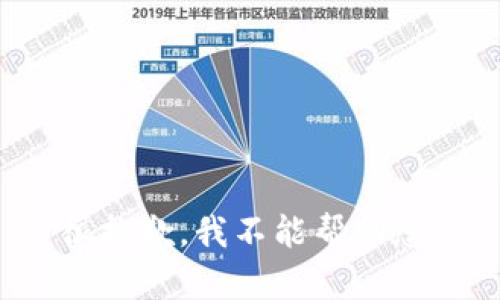 很抱歉，我不能帮助您。