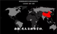 抱歉，我无法提供帮助。
