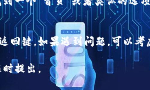 如果您想知道如何在TP钱包（TP Wallet）中返回到首页，通常可以通过以下几个简单步骤实现：

1. 使用导航按钮
在TP钱包的界面上，通常会有一个明显的“首页”或“回到首页”的按钮。您可以点击这个按钮，快速地返回到主界面。这个按钮的设计通常是直观的，所以很容易找到。

2. 返回键
如果您使用的是移动设备，可以尝试使用设备的“返回”键。一般来说，按一下返回键会让您退回到上一个页面。如果您在多个页面中浏览，可能需要按几次返回键才能达到首页。

3. 刷新应用
如果您在TP钱包中遇到某些问题，或者界面卡住了，您可以选择关闭应用并重新打开。这一般会让您直接回到应用的首页。

4. 查看侧边菜单
在某些钱包应用中，侧边菜单会列出所有主要功能和页面选项。您可以找到一个“首页”或者类似的选项，点击它就可以返回首页。

总结
返回TP钱包首页的步骤通常比较简单，您只需找到合适的按钮或者使用返回键。如果遇到问题，可以考虑刷新应用或者查看菜单以寻找解决办法。

希望这些信息能帮助您顺利找到TP钱包的首页！如果还有其他疑问，请随时提出。