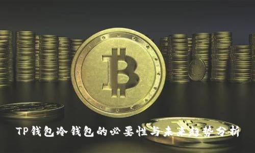 TP钱包冷钱包的必要性与未来趋势分析