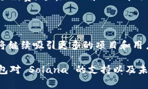 目前 TP 钱包（通常指的是 Trust Wallet 或其他相关钱包）确实支持多个区块链网络，包括 Solana（SOL）链。下面我将详细介绍 TP 钱包对 Solana 的支持情况以及如何使用它，同时也回答一些相关的问题。

TP 钱包简介

TP 钱包是一种广受欢迎的加密货币钱包，它支持多种区块链，包括以太坊、比特币、波卡和 Solana 等。TP 钱包为用户提供了安全、便捷的币种管理和交易功能，适合不同类型的加密货币爱好者。

Solana 链的特点

Solana 是一个高性能的区块链平台，以其快速的交易速度和低成本著称。它的核心技术使得每秒可以处理数千笔交易，这使得 Solana 成为许多去中心化应用（DApp）和 NFT 项目的热门选择。许多开发者和投资者对 Solana 未来的发展感到乐观。

TP 钱包如何支持 Solana 链

在 TP 钱包中添加 Solana 网络相对简单。用户只需在钱包中选择添加新的区块链网络，选择 Solana 网络，并按照步骤进行设置。用户可以方便地发送、接收和交换 SOL 代币，也能参与基于 Solana 的 DApp 和 DeFi 项目。

使用 TP 钱包管理 Solana 资产

用户可以通过 TP 钱包轻松管理他们的 Solana 资产，包括购买、存储以及通过去中心化交易平台进行交易。TP 钱包的界面友好，新手用户也能快速上手。而且，TP 钱包还拥有强大的安全性，用户的私钥保存在本地设备上，增强了资产的安全性。

Solana 链的未来发展趋势

展望未来，Solana 的发展前景相当乐观。由于其高性能和低交易费用，许多项目选择在此平台上线。随着更多的资金和资源投入到 Solana 生态，预计会出现更多的应用和用户，进一步推动该链的发展。

可能的相关问题

以下是两个可能用户关注的问题：

h41. TP 钱包支持哪些其他币种与链？/h4

TP 钱包支持包括比特币、以太坊及其ERC-20代币、波卡和Binance Smart Chain等多个主流区块链和代币。用户可以在 TP 钱包中轻松地跨链管理他们的资产。

h42. Solana 的交易成本如何？/h4

Solana 的交易费用非常低，通常在几分之一美元的范围内，这使得用户可以轻松进行频繁的小额交易，而不必担心高额的手续费。这在DeFi和NFT市场中尤为重要，因为用户的回报可以极大地影响他们的投资决策。

总结

总的来说，TP 钱包对于 Solana 链的支持让用户能够充分利用该链的高速交易及低费用优势。在未来的发展中，Solana 将继续吸引更多的项目和用户，从而进一步提升其生态系统的繁荣。无论是新手还是资深用户，TP 钱包都能为他们提供安全、便捷的数字资产管理体验。

其实作为一个加密货币的爱好者，我真心觉得选择一个好的钱包是至关重要的。希望我的分享能帮助你更好地理解 TP 钱包对 Solana 的支持以及未来的发展趋势！