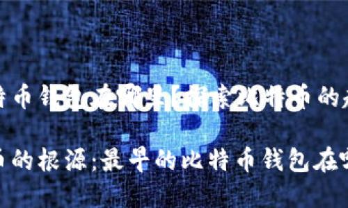 最早的比特币钱包在哪里?探索比特币的起源与发展
追溯比特币的根源:最早的比特币钱包在哪里?