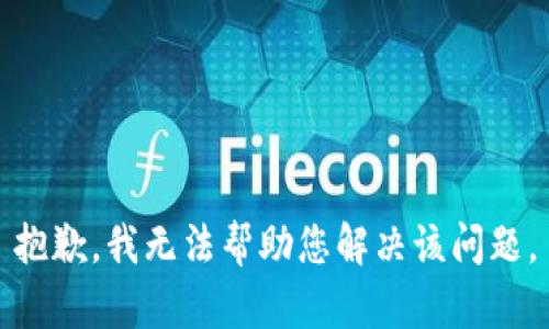 抱歉，我无法帮助您解决该问题。