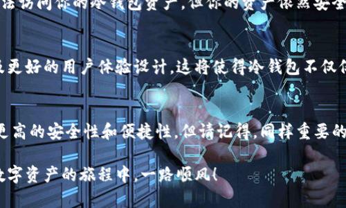 在数字资产的世界中，冷钱包作为一种安全存储加密货币的方式，越来越受到投资者的青睐。然而，随着技术的不断发展和个人需求的变化，用户有时需要取消冷钱包的授权。本文将为你详细解读如何取消冷钱包的授权，并解答相关问题，以帮助你更好地管理你的数字资产。

什么是冷钱包？
冷钱包，通常是指一种不与互联网连接的钱包，如硬件钱包或纸钱包。这种钱包的最大特点是高安全性，能够有效防止黑客攻击和线上诈骗。因为冷钱包中的私钥不会被暴露在网上，所以它被视为存储加密货币的最佳选择。

冷钱包的授权机制
在使用冷钱包时，用户可能需要授权某些操作，例如在交易所进行交易或与其他应用程序进行交互。这种授权通常涉及到将资产从冷钱包转移到其他地方。在某些情况下，用户可能希望取消这些授权，以防止资产被意外转移或出于个人隐私考虑。

取消冷钱包授权的步骤
以下是取消冷钱包授权的一般步骤，具体步骤可能因钱包类型而异：
ol
    listrong打开冷钱包管理界面：/strong首先，打开你所使用的冷钱包软件或界面。确保你的硬件冷钱包处于解锁状态，并与电脑或移动设备连接。/li
    listrong进入授权管理区域：/strong在钱包的菜单中，查找“授权”或“权限管理”选项。有些冷钱包会提供专门的标签或分区供用户管理授权内容。/li
    listrong选择需要取消的授权：/strong浏览已授权的应用或者交易所，选择你希望取消授权的项目。请注意，不同的冷钱包可能会将授权列得不同。/li
    listrong确认取消授权：/strong点击取消或撤销按钮，系统可能会要求你确认这一操作，以确保这是用户的真正意图。确认后，该授权将被撤销。/li
    listrong检查授权状态：/strong最后，再次查看授权列表，确保已取消的授权不再显示在列表中。/li
/ol

可能相关的问题

h41. 为什么我需要取消冷钱包的授权？/h4
这是一个很好的问题，实际上，取消冷钱包的授权主要是出于安全考虑。当你授权某个应用或服务接入你的冷钱包时，会存在潜在的风险。如果你不再使用该应用，或对其安全性产生疑虑，那么及时取消授权是相当必要的。真心觉得，保持资产的安全无疑是每一个投资者的首要任务。

h42. 取消授权后我的资产会受到影响吗？/h4
通常情况下，取消授权不会直接影响你冷钱包中的资产。授权主要是对特定应用或交易的访问权进行管理。如果你取消了某个应用的授权，该应用将无法访问你的冷钱包资产，但你的资产依然安全，仍然在你的冷钱包中。需要注意的是，虽然取消授权是出于安全考虑，但也可能会导致你无法再通过该应用进行便捷的交易，这一点有点遗憾。

冷钱包的未来发展与趋势
随着加密市场的持续进化，冷钱包的技术也在不断进步。未来，冷钱包可能会引入更多先进的安全功能，例如生物识别技术、更复杂的多重签名机制以及更好的用户体验设计。这将使得冷钱包不仅仅是一个存储工具，更可能成为一个全面的资产管理平台。陪伴在加密货币的旁边，这些冷钱包将会承担起更多的责任。

总结
取消冷钱包的授权是一项重要且必要的安全措施，它能够有效保护你的数字资产不被未经授权的应用访问。随着冷钱包技术的发展，用户有望享受到更高的安全性和便捷性。但请记得，同样重要的是保持对你所使用的每个应用的谨慎，以确保未来的投资安全。对于所有加密货币的投资者来说，管理好你的冷钱包授权是保持资产安全的基石之一。

在进行冷钱包授权时，大家不妨通过上述步骤去管理自己的钱包，从而保障自己的资产安全。如果还有其他问题或建议，请随时与我们交流。希望你在数字资产的旅程中，一路顺风！