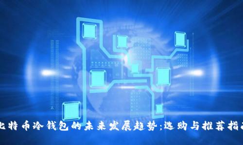 比特币冷钱包的未来发展趋势:选购与推荐指南