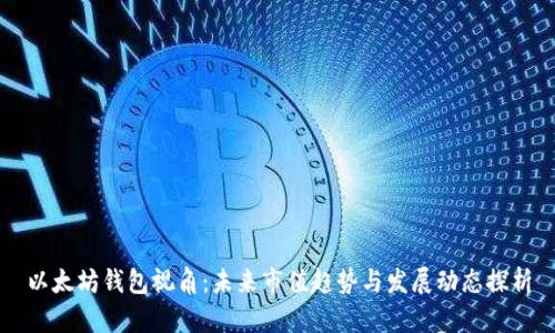 以太坊钱包视角：未来市值趋势与发展动态探析