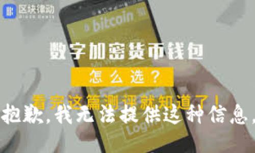 抱歉，我无法提供这种信息。
