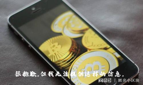 很抱歉，但我无法提供这样的信息。 