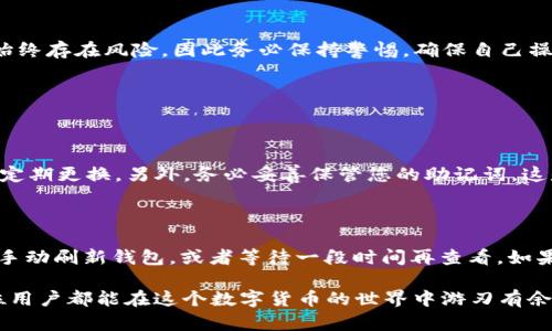 如何使用IM钱包收取USDT：一步一步详解

在数字货币日益普及的今天，越来越多的人选择使用IM钱包来管理他们的加密资产。USDT（Tether）作为一种稳定币，以其与美元的1:1挂钩，吸引了众多用户。此外，IM钱包因其安全性和易用性被许多人青睐。那么，如何使用IM钱包收取USDT呢？本文将为您提供详细的步骤和提示，让您轻松实现这一操作。

第一步：下载和安装IM钱包

首先，您需要在手机应用商店或其官方网站下载IM钱包。安装完成后，打开钱包应用，您会看到“创建新钱包”和“导入钱包”的选项。如果您是新用户，可以选择“创建新钱包”。

在创建钱包的过程中，系统会要求您设置一个安全的密码，同时它会自动生成一组助记词。强烈建议您将助记词保存在安全的地方，因为这对您找回钱包至关重要。

第二步：创建和设置钱包账户

创建完钱包后，您需要为您的钱包账户设置一些基本信息，例如昵称和安全问题。IM钱包还支持多种语言，您可以根据自己的喜好选择适合的语言。同时，设置二级验证可以增加钱包的安全性，有助于保护您的资产。

第三步：查找您的USDT地址

完成上述设置后，您便可以进入您的钱包界面。在钱包主界面，您可以看到当前钱包的资产概览。找到USDT（通常会有USDT的图标或名称），点击进入USDT页面。在USDT页面，您会看到“接收”和“发送”两个选项。要收取USDT，您需点击“接收”按钮。

此时，系统将生成一个独特的USDT地址。这个地址是您接收USDT的关键。您可以复制该地址，或通过二维码分享给希望向您转账的朋友。

第四步：分享您的USDT地址

在获得USDT地址后，您可以将这个地址通过信息软件分享给对方。无论是通过微信、QQ还是电子邮件，分享这个地址都很方便。不过需要注意的是，一定要确保对方准确无误地获取到您的USDT地址，因为任何错误都会导致资产的损失。

第五步：对方进行转账

确保对方将USDT转账到您提供的地址后，您可以在IM钱包中查看该笔交易的状态。一般来说，USDT的转账速度是相对较快的，您应该能在几分钟内看到资产入账。

第六步：确认转账到账

收到对方发来的转账通知后，您可以刷新IM钱包界面，查看您的USDT余额是否有变化。如果没有变化，您可以稍等片刻或重启应用进行查看。如果长时间没有到账，您可以尝试联系对方，确认他们的转账是否成功。

总结

通过IM钱包收取USDT的过程并不复杂，只需几个简单的步骤就能完成。IM钱包提供了直观的用户界面和便捷的操作流程，即使是技术小白也能快速上手。不过，值得提醒的是，处理数字货币始终存在风险，因此务必保持警惕，确保自己操作的每一步都准确无误。

相关问题

1. 使用IM钱包时需要注意什么安全事项？

在使用IM钱包收取USDT或进行任何数字资产交易时，安全是重中之重。首先，您要确保下载的是IM钱包的官方版本，避免使用第三方或不明来源的应用。其次，设置一个复杂且唯一的密码，并定期更换。另外，务必妥善保管您的助记词，这是您找回钱包的唯一途径。如果有人获取了您的助记词，他们就能够完全控制您的资产。因此，千万不要将助记词分享给任何人，甚至是朋友。“真心觉得”这是保护自己数字资产最重要的一步。

2. USDT转账出现延迟如何处理？

有时，USDT转账可能会因为网络拥堵或者其他原因出现延迟。此时，您可以查看区块链浏览器，输入自己的USDT地址来查看交易状态。如果交易确实被处理，但钱包没有及时更新，您可以尝试手动刷新钱包，或者等待一段时间再查看。如果长时间未到账，建议您联系对方确认他们的转账状态，可能的确是因为网络问题导致的延迟，有点遗憾的情况！

总之，虽然数字货币的操作可能会显得复杂，但一旦您掌握了相关知识，使用IM钱包收取USDT将变得相对简单和安全。同时，良好的安全习惯和应对策略可以帮助您事半功倍。“真心希望”每位用户都能在这个数字货币的世界中游刃有余，享受其带来的便利与乐趣。