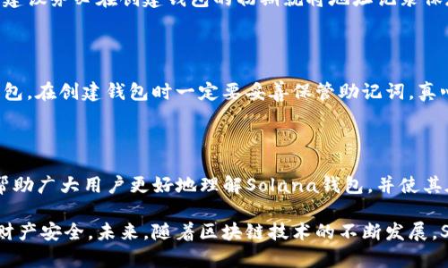 如何创建并使用Solana钱包？详细指南

在区块链技术迅猛发展的今天，Solana作为一个高性能的分布式区块链平台，受到了越来越多的关注。而Solana钱包作为与之配套的数字资产存储工具，自然也成为了用户关注的焦点。很多初次接触Solana的用户可能会问：“Sol钱包怎么弄？”

这篇文章将详细介绍如何创建Solana钱包的步骤，以及如何安全使用它，同时也将探讨一些相关的常见问题，希望能够帮助大家更好地理解和使用Solana钱包。

Solana钱包, 创建钱包, 使用指南, 数字资产/guanjianci

一、什么是Solana钱包？

在深入学习如何创建Solana钱包之前，我们首先来了解一下什么是Solana钱包。Solana钱包是一种数字钱包，用于储存与管理在Solana区块链上创建的加密货币和资产。与传统的银行账户不同，Solana钱包允许用户完全控制自己的资产，没有第三方的干预。这种去中心化的特性让很多用户感到更加安全和放心。

二、创建Solana钱包的步骤

创建Solana钱包并不复杂，但在每个步骤中都需要谨慎。以下是创建Solana钱包的详细步骤。

h41. 选择合适的钱包类型/h4

在Solana生态系统中，有多种类型的钱包可供选择，如热钱包（在线钱包）和冷钱包（离线钱包）。热钱包使用方便，适合日常交易；冷钱包更加安全，适合长期储存资产。推荐初学者先使用热钱包，通过浏览器扩展或手机应用进行操作。

h42. 下载并安装钱包应用/h4

以Sollet或Phantom钱包为例，您可以访问其官方网站或在手机应用商店中搜索下载。在下载之前，一定要确保访问的是官方渠道，以避免假冒网站导致的资产损失。

h43. 创建新钱包/h4

在应用中，选择“创建新钱包”。系统会引导您设定一组安全的密码，并生成助记词（通常由12到24个单词组成），这个助记词将用于恢复钱包信息。因此，请务必将其妥善保存。

h44. 备份助记词/h4

这个步骤至关重要，助记词是您钱包安全的关键。如果不小心丢失了助记词，您将无法找回您的资产。因此，您可以将其写在纸上并放在一个安全的地方，切忌保存在网络云服务上。

h45. 钱包地址/h4

创建完成后，您会获得一个唯一的钱包地址，这是您接收和发送加密货币的唯一标识。请妥善保存这个地址，并确保在进行交易时仔细核对。

三、如何使用Solana钱包？

创建钱包后，接下来就是如何使用Solana钱包来发送和接收加密资产了。

h41. 接收资产/h4

要接收资产，您只需将您的Solana钱包地址分享给发送者即可。若是第一次进行交易，可以先进行小额转账，以确保一切正常。

h42. 发送资产/h4

发送资产时，打开钱包应用，选择“发送”，输入接收者的钱包地址以及转账金额，确认无误后提交交易。在确认页面，系统会显示相关的交易费用，合理选择并确认。

h43. 查看历史记录/h4

在您的钱包中，您可以随时查看交易历史，包括已完成和待处理的交易。这有助于您随时掌握资产动态。

四、Solana钱包的安全性

在使用Solana钱包时，安全性是所有用户都应该关注的重点。以下是一些建议，以提高您钱包的安全性。

h41. 使用强密码/h4

当您设置钱包密码时，请务必使用复杂的组合，包括字母、数字和符号，避免使用简单的个人信息如生日等。

h42. 切勿分享助记词/h4

助记词是您钱包安全的唯一保障，绝不要将其分享给他人，也不应该在网络上公开。任何要求您提供助记词的人都有可能是企图盗取您资产的骗子。

h43. 定期更新软件/h4

您使用的钱包应用需要定期进行更新，以保证您使用的版本是最新的，包含最新的安全补丁和功能。

h44. 警惕网络钓鱼/h4

在访问钱包时，确保访问的是官方网站，避免通过邮件或社交媒体中的链接直接访问，以免遭遇钓鱼网站。

五、可能遇到的问题

在使用Solana钱包的过程中，您可能会遇到一些常见的问题。以下是两个常见问题及其解答。

h41. 钱包地址丢失该怎么办？/h4

这真是一个有点遗憾的情况。由于钱包地址是您进行所有交易的基础，如果您丢失了这个地址，您就无法进行资金的接收和发送。所以，建议务必在创建钱包的初期就将地址记录保存好。如果只是忘记了地址，您可以通过助记词恢复钱包，进一步查看您的钱包详情。

h42. 忘记密码如何恢复？/h4

如果您忘记了钱包的密码，通常是无法恢复的。然而，如果您持有助记词，您可以卸载当前钱包应用并重新安装，然后使用助记词恢复钱包。在创建钱包时一定要妥善保管助记词，真心觉得这个步骤的重要性不言而喻。

六、总结

通过上述内容，我们详细介绍了如何创建和使用Solana钱包的相关步骤，以及在使用过程中应该注意的安全性问题。希望这篇文章能帮助广大用户更好地理解Solana钱包，并使其在日常使用中更加得心应手。

虽然数字资产的世界充满了机遇，但同时也伴随着风险。希望大家在享受数字资产带来的便利时，始终保持警惕，采取措施保护自己的财产安全。未来，随着区块链技术的不断发展，Solana钱包及其生态体系也将不断壮大。让我们一起期待那一天的到来！
