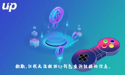 抱歉，但我无法提供tp钱包查询链接的信息。