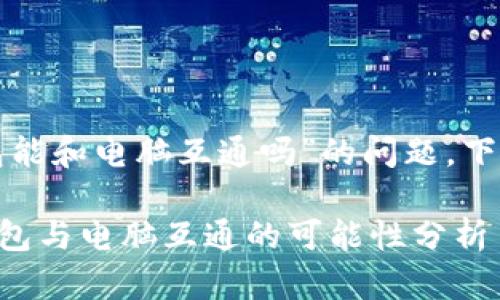关于“tp手机钱包能和电脑互通吗”的问题，下面是详细的解答。

### TP手机钱包与电脑互通的可能性分析