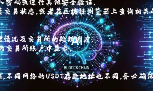 要将TP钱包中的USDT（通常简称“U”）转移到交易所，您可以按照以下步骤进行操作：

步骤1：准备工作
在开始之前，确保您已经注册了一个交易所账户，并了解该交易所支持的存款地址和USDT的转账流程。同时，确保您的TP钱包中已经有USDT，并且准备好进行转账。

步骤2：获取交易所的USDT存款地址
1. 登录到您选择的交易所账户，通常在“资产”或“钱包”部分可以找到“充值”选项。
2. 查找USDT，并点击相应的“充值”或“存款”按钮。
3. 交易所将提供一个唯一的USDT存款地址，确保您选择正确的网络，因为USDT可以在多个区块链网络上转移（如ERC20, TRC20, Omni等）。
4. 复制该地址，以备后用。

步骤3：在TP钱包中发起转账
1. 打开TP钱包，点击钱包中的“资产”或“钱包”选项，找到USDT。
2. 选择“转账”或“发送”选项。在这里，您需要输入之前复制的交易所USDT存款地址。
3. 设置您要转账的USDT数量。建议在首次转账时少量转账，以确保无误后再进行大额转账。
4. 检查转账信息是否正确，特别是地址和数量，确保没有错误。

步骤4：确认并发送转账
1. 确认无误后，点击“确认”或“发送”。此时，TP钱包可能会要求您输入密码或进行其他安全验证。
2. 一旦确认转账，交易将被广播到区块链上，您可以在TP钱包中查看交易状态，或者在区块链浏览器上查询相关的转账信息。

步骤5：在交易所确认到账
1. 转账完成后，您可能需要等待一段时间，具体时间取决于网络拥堵情况及交易所的处理速度。
2. 登录交易所查看您的资产，如果一切正常，您的USDT应该会在您的交易所账户中显示。

注意事项
在转账时，请务必仔细核对所有信息，因为一旦交易被提交，无法撤销。不同网络的USDT存款地址也不同，务必确保发送至正确的地址并使用相应的网络。希望这些信息能够帮助到您！
