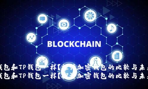 什么钱包和TP钱包一样?探讨加密钱包的比较与未来趋势
什么钱包和TP钱包一样?探讨加密钱包的比较与未来趋势